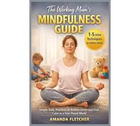 THE WORKING MUMS MINDFULNESS GUIDE: Simple 1-5 Minute Daily Practices to Reduce Stress and Find Calm in Fast Paced World