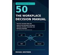The Workplace Decision Manual: 50 Practical Decision Trees and Ready-to-Use Responses for Emails, Meetings, Mistakes, Deadlines, and Difficult Situations