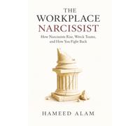 The Workplace Narcissist: How Narcissists Rise, Wreck Teams, and How You Fight Back