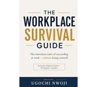 The Workplace Survival Guide: The Unwritten Rules of Succeeding at Work Without Losing Yourself