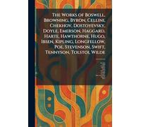 The Works of Boswell, Browning, Byron, Cellini, Chekhov, Dostoyevsky, Doyle, Emerson, Haggard, Harte, Hawthorne, Hugo, Ibsen, Kipling, Longfellow, Poe, Stevenson, Swift, Tennyson, Tolstoi, Wilde
