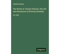 The Works of Charles Dickens. The Life and Adventures of Nicholas Nickleby: Vol. XXII