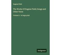 The Works Of Eugene Field; Songs and Other Verse: Volume 9 - in large print