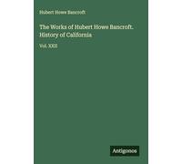 The Works of Hubert Howe Bancroft. History of California: Vol. XXII