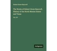The Works of Hubert Howe Bancroft. History of the North Mexian States and Texas: Vol. XV