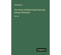 The Works of Hubert Howe Bancroft. Literary Industries: Vol. 39