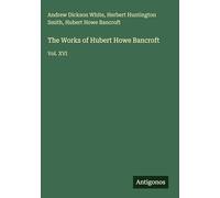 The Works of Hubert Howe Bancroft: Vol. XVI