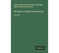 The Works of Hubert Howe Bancroft: Vol. XVII