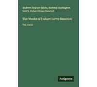 The Works of Hubert Howe Bancroft: Vol. XVIII
