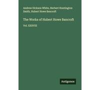 The Works of Hubert Howe Bancroft: Vol. XXXVIII