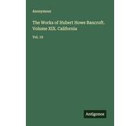 The Works of Hubert Howe Bancroft. Volume XIX. California: Vol. 19