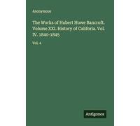The Works of Hubert Howe Bancroft. Volume XXI. History of Califoria. Vol. IV. 1840-1845: Vol. 4