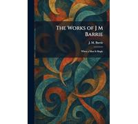 The Works of J M Barrie: When a Man Is Single