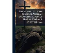 The Works of ... John Berridge, With an Enlarged Memoir of His Life [Ed.] by R. Whittingham