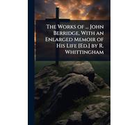 The Works of ... John Berridge, With an Enlarged Memoir of His Life [Ed.] by R. Whittingham