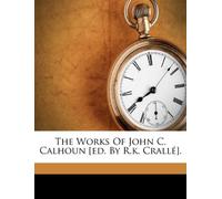 The Works of John C. Calhoun [ed. By R.K
