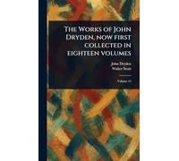The Works of John Dryden, Now First Collected in Eighteen Volumes