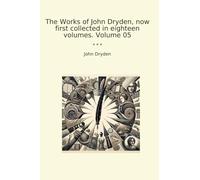 The Works of John Dryden, now first collected in eighteen volumes. Volume 05
