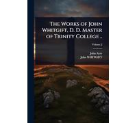 The Works of John Whitgift, D. D. Master of Trinity College ..