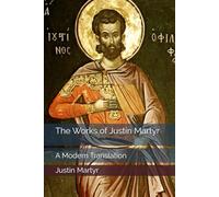 The Works of Justin Martyr: A Modern Translation