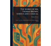The Works of Mr. Thomas Brown, Serious and Comical