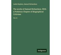 The works of Samuel Richardson. With a Prefatory Chapter of Biographical Criticism: Vol. II