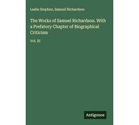 The Works of Samuel Richardson. With a Prefatory Chapter of Biographical Criticism: Vol. XI