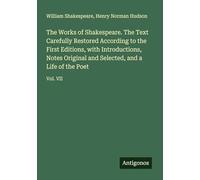 The Works of Shakespeare. The Text Carefully Restored According to the First Editions, with Introductions, Notes Original and Selected, and a Life of the Poet: Vol. VII