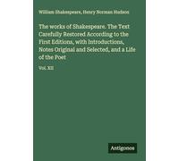 The works of Shakespeare. The Text Carefully Restored According to the First Editions, with Introductions, Notes Original and Selected, and a Life of the Poet: Vol. XII