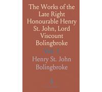 The Works of the Late Right Honourable Henry St. John, Lord Viscount Bolingbroke