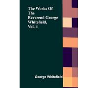 The Works Of The Reverend George Whitefield, Vol. 4