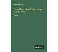 The Works of the Right Honourable Edmund Burke: Vol. XII