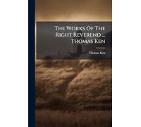 The Works Of The Right Reverend ... Thomas Ken