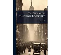 The Works of Theodore Roosevelt