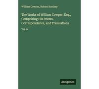 The Works of William Cowper, Esq., Comprising His Poems, Correspondence, and Translations: Vol. 6