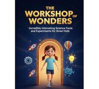 The Workshop of Wonders: Incredibly Interesting Science Facts and Experiments for Smart Kids
