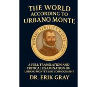 The World According to Urbano Monte: A Full Translation and Critical Examination of Urbano Monte’s 1587 Cosmography