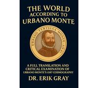 The World According to Urbano Monte: A Full Translation and Critical Examination of Urbano Monte’s 1587 Cosmography