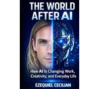 THE WORLD AFTER AI: How Machines Are Transforming Work, Creativity, and Everyday Life