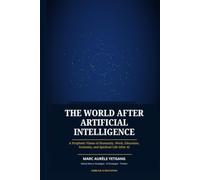 The World After Artificial Intelligence: A Prophetic Vision of Humanity , Work, Education, Economy, and Spiritual Life After AI