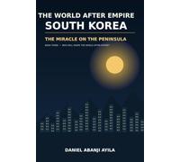 THE WORLD AFTER EMPIRE: SOUTH KOREA: THE MIRACLE ON THE PENINSULA