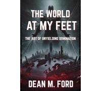 THE WORLD AT MY FEET: The Art of Unyielding Domination