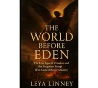 THE WORLD BEFORE EDEN: The Lost Ages of Creation and the Forgotten Beings Who Came Before Humanity