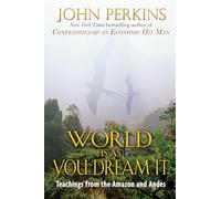 The World Is As You Dream It: Teachings from the Amazon and Andes