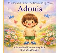 The World Is Better Because of You, Adonis: A Personalized Kindness Story for Kids Featuring Adonis - A Heartwarming Picture Book About Sharing, Helping, and Being Kind