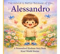 The World Is Better Because of You, Alessandro: A Personalized Kindness Story for Kids Featuring Alessandro - A Heartwarming Picture Book About Sharing, Helping, and Being Kind