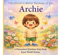 The World Is Better Because of You, Archie: A Personalized Kindness Story for Kids Featuring Archie - A Heartwarming Picture Book About Sharing, Helping, and Being Kind