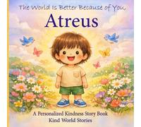 The World Is Better Because of You, Atreus: A Personalized Kindness Story for Kids Featuring Atreus - A Heartwarming Picture Book About Sharing, Helping, and Being Kind