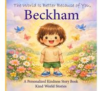 The World Is Better Because of You, Beckham: A Personalized Kindness Story for Kids Featuring Beckham - A Heartwarming Picture Book About Sharing, Helping, and Being Kind