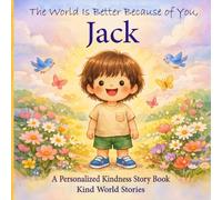 The World Is Better Because of You, Jack: A Personalized Kindness Story for Kids Featuring Jack - A Heartwarming Picture Book About Sharing, Helping, and Being Kind
